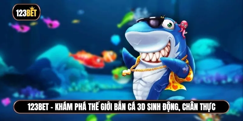Bắn cá 3D 123BET - Vượt đại dương, săn cá lớn, nhận thưởng bất ngờ