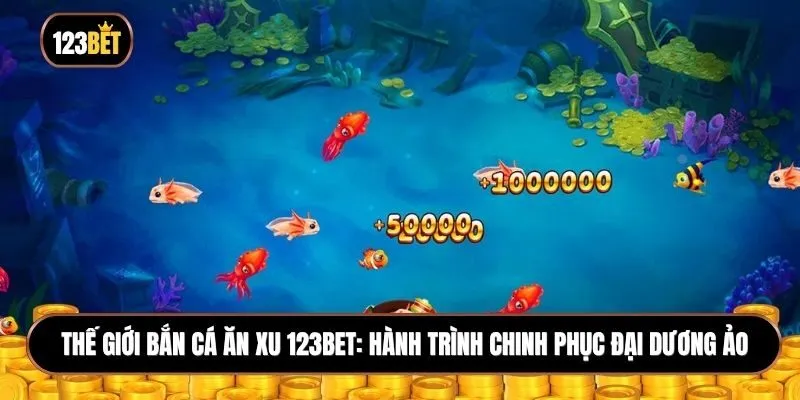 Thế giới Bắn cá ăn xu 123BET: Hành Trình chinh phục đại dương ảo