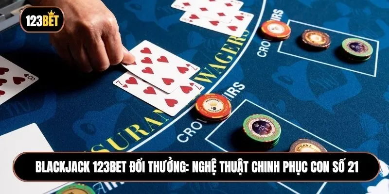 Blackjack 123BET đổi thưởng: Nghệ thuật chinh phục con số 21
