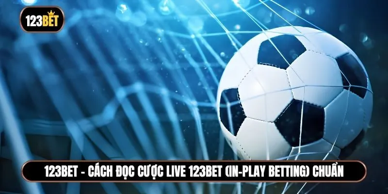 Hướng dẫn cách đọc cược live 123BET (in-play betting) chốt lời nhanh chóng