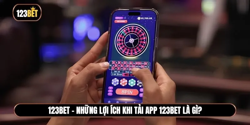 Những lợi ích khi tải app 123BET là gì bạn đã biết chưa?