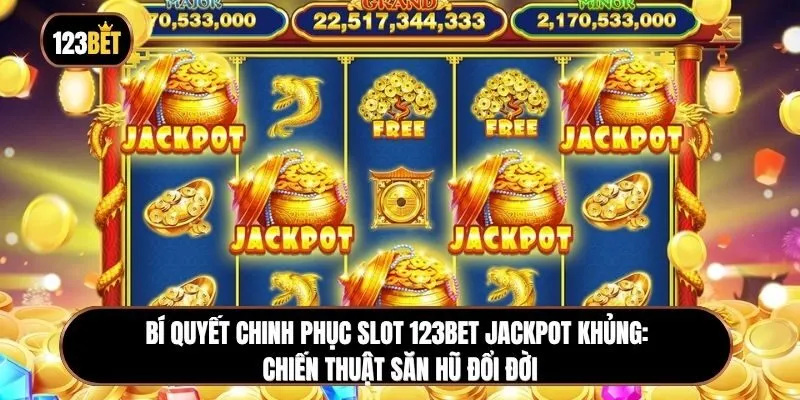 Bí quyết chinh phục Slot 123BET Jackpot khủng: Chiến thuật săn hũ đổi đời
