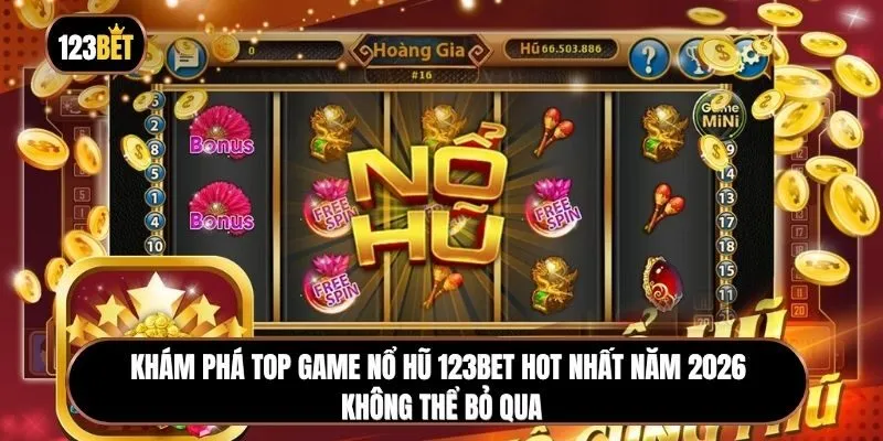 Khám phá top game Nổ hũ 123BET đáng trải nghiệm nhất năm 2026